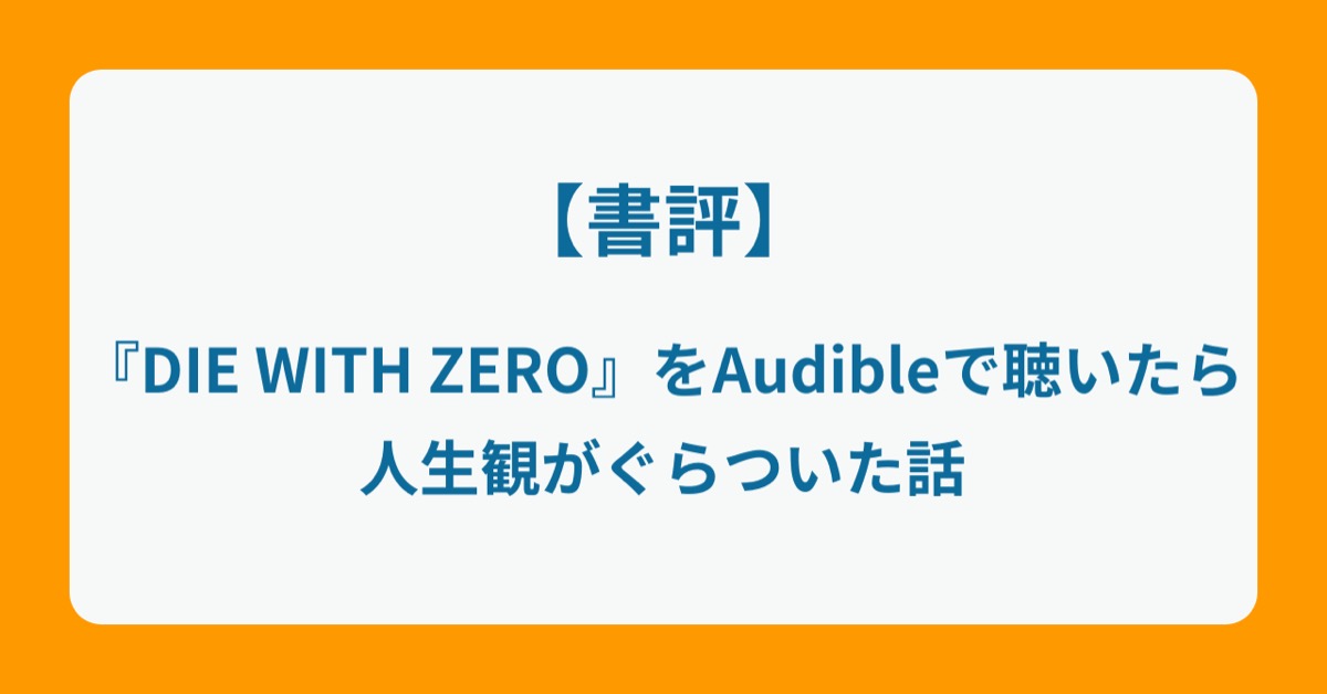 【書評】『DIE WITH ZERO』をAudibleで聴いたら人生観がぐらついた話