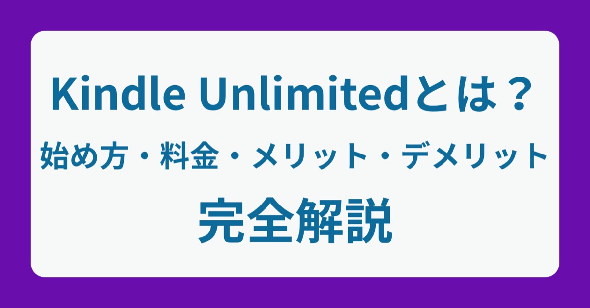 【2025年版】Kindle Unlimitedとは? 始め方から料金、メリット・デメリットまで完全解説